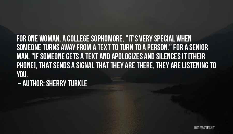 Sherry Turkle Quotes: For One Woman, A College Sophomore, It's Very Special When Someone Turns Away From A Text To Turn To A