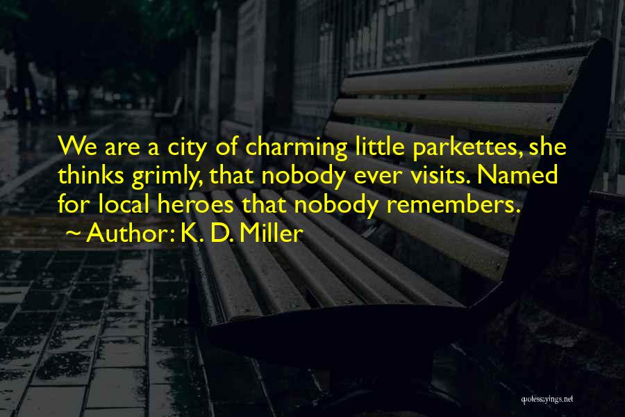 K. D. Miller Quotes: We Are A City Of Charming Little Parkettes, She Thinks Grimly, That Nobody Ever Visits. Named For Local Heroes That