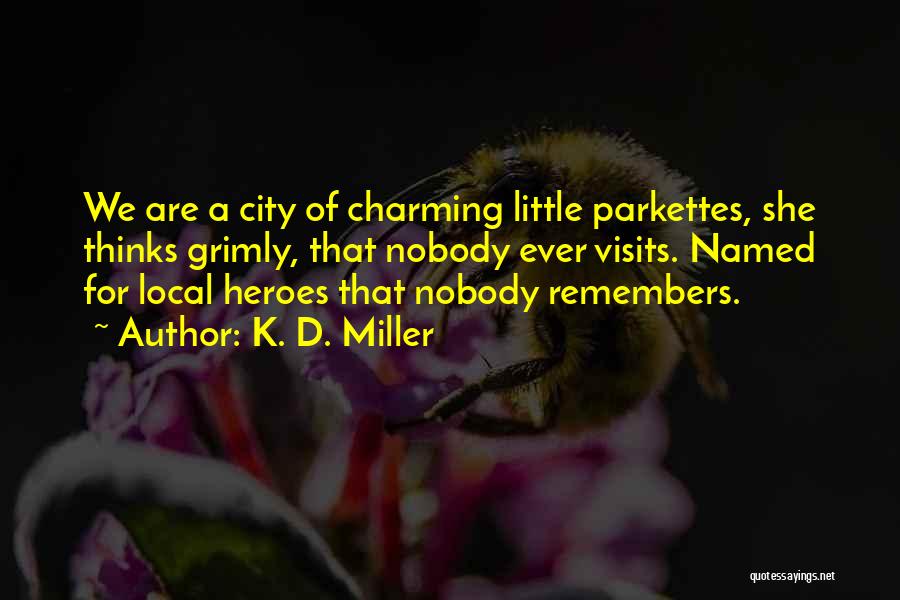 K. D. Miller Quotes: We Are A City Of Charming Little Parkettes, She Thinks Grimly, That Nobody Ever Visits. Named For Local Heroes That