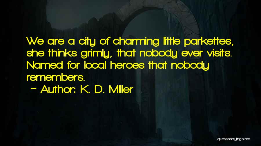 K. D. Miller Quotes: We Are A City Of Charming Little Parkettes, She Thinks Grimly, That Nobody Ever Visits. Named For Local Heroes That