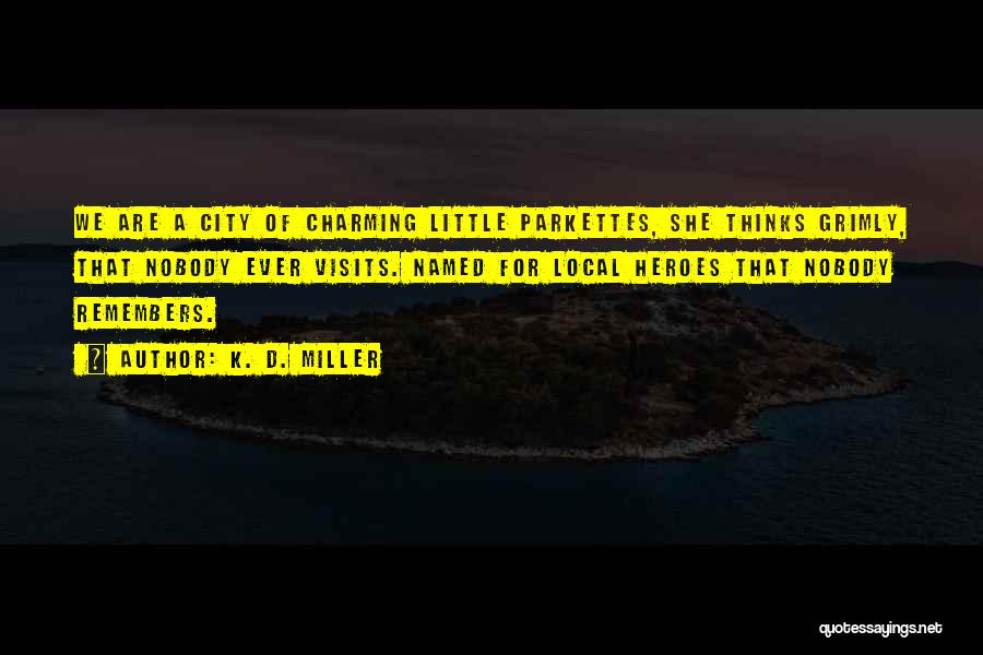 K. D. Miller Quotes: We Are A City Of Charming Little Parkettes, She Thinks Grimly, That Nobody Ever Visits. Named For Local Heroes That