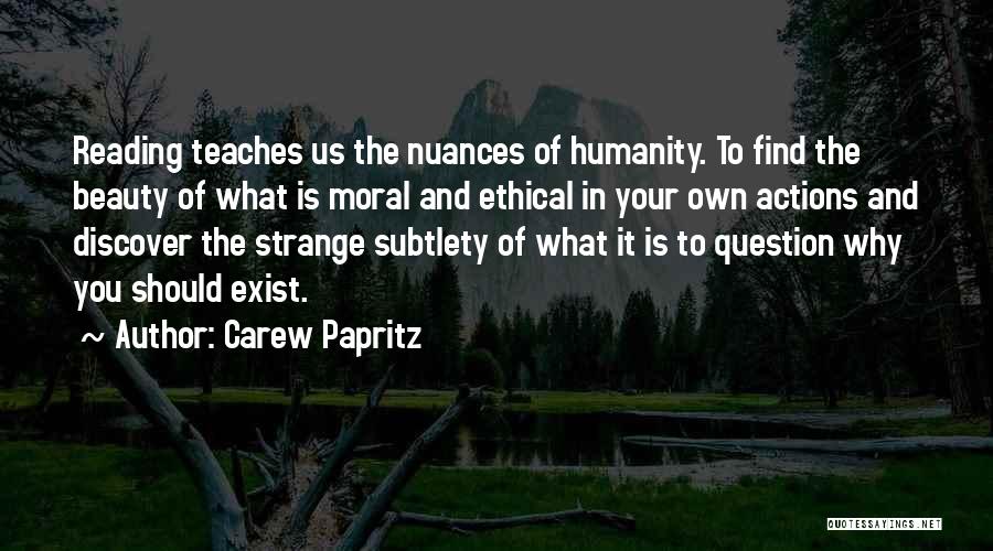 Carew Papritz Quotes: Reading Teaches Us The Nuances Of Humanity. To Find The Beauty Of What Is Moral And Ethical In Your Own