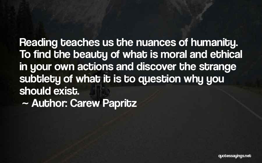 Carew Papritz Quotes: Reading Teaches Us The Nuances Of Humanity. To Find The Beauty Of What Is Moral And Ethical In Your Own