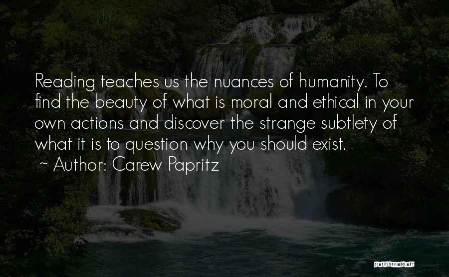 Carew Papritz Quotes: Reading Teaches Us The Nuances Of Humanity. To Find The Beauty Of What Is Moral And Ethical In Your Own