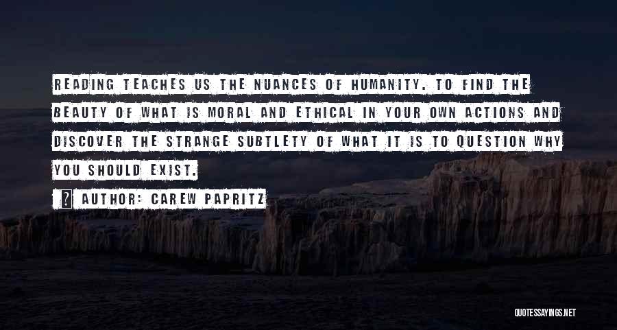 Carew Papritz Quotes: Reading Teaches Us The Nuances Of Humanity. To Find The Beauty Of What Is Moral And Ethical In Your Own