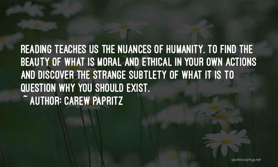 Carew Papritz Quotes: Reading Teaches Us The Nuances Of Humanity. To Find The Beauty Of What Is Moral And Ethical In Your Own