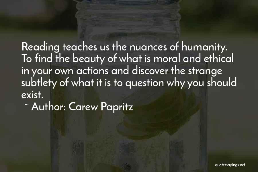 Carew Papritz Quotes: Reading Teaches Us The Nuances Of Humanity. To Find The Beauty Of What Is Moral And Ethical In Your Own