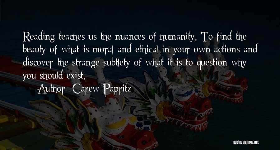 Carew Papritz Quotes: Reading Teaches Us The Nuances Of Humanity. To Find The Beauty Of What Is Moral And Ethical In Your Own