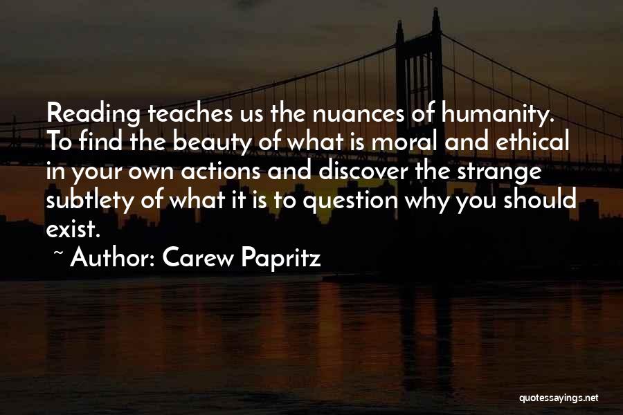 Carew Papritz Quotes: Reading Teaches Us The Nuances Of Humanity. To Find The Beauty Of What Is Moral And Ethical In Your Own