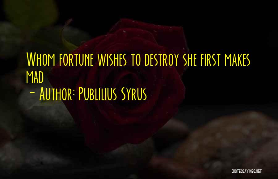 Publilius Syrus Quotes: Whom Fortune Wishes To Destroy She First Makes Mad