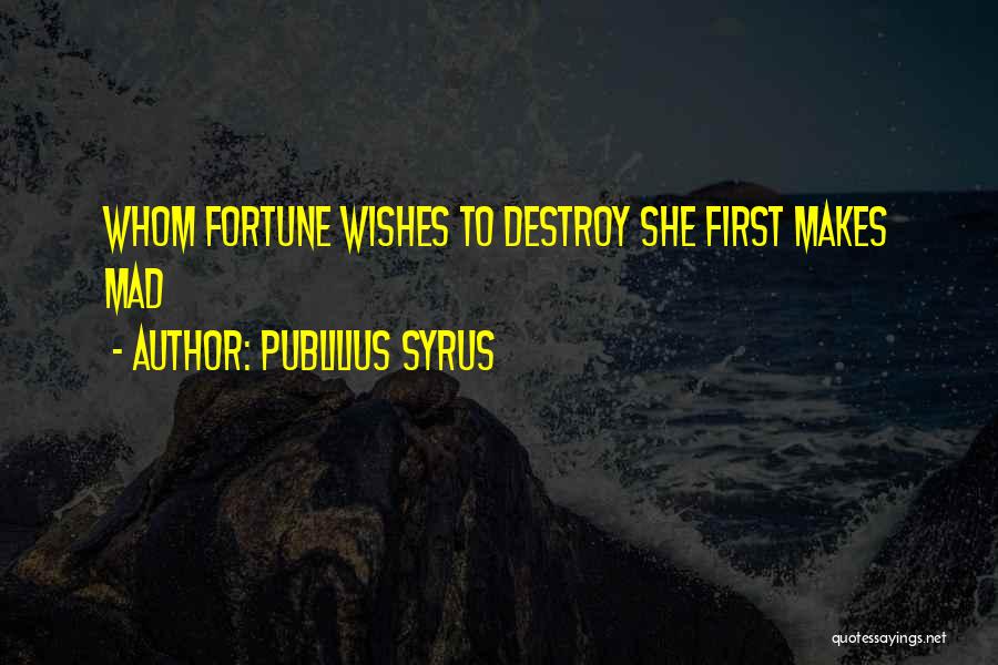 Publilius Syrus Quotes: Whom Fortune Wishes To Destroy She First Makes Mad