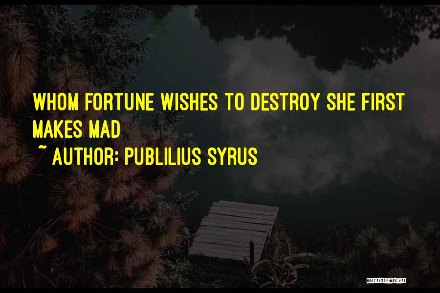 Publilius Syrus Quotes: Whom Fortune Wishes To Destroy She First Makes Mad