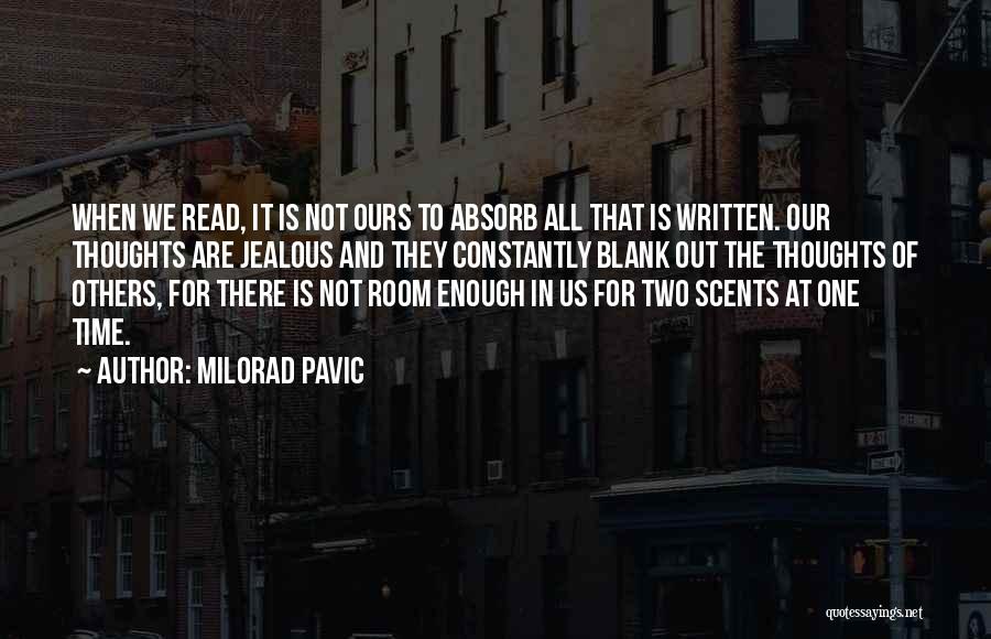 Milorad Pavic Quotes: When We Read, It Is Not Ours To Absorb All That Is Written. Our Thoughts Are Jealous And They Constantly