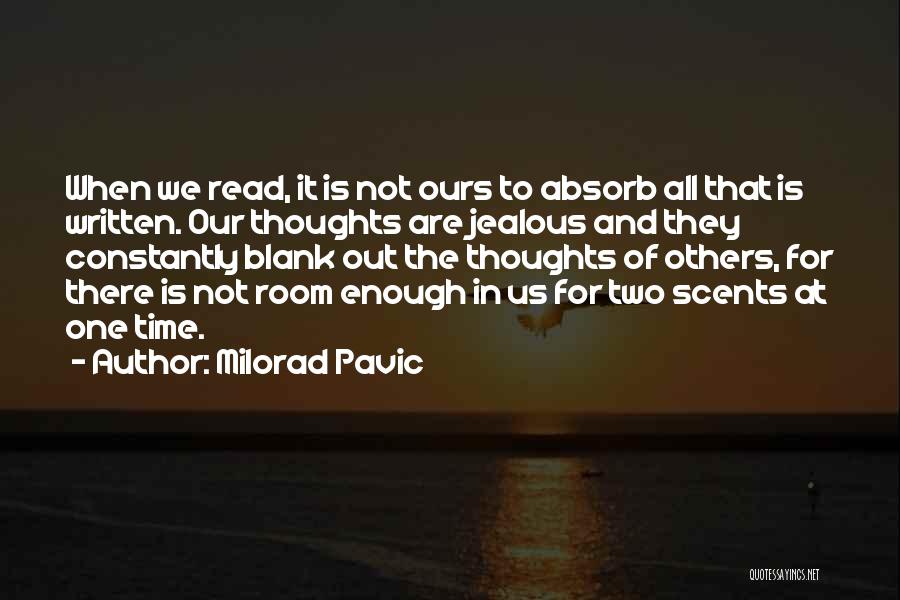Milorad Pavic Quotes: When We Read, It Is Not Ours To Absorb All That Is Written. Our Thoughts Are Jealous And They Constantly