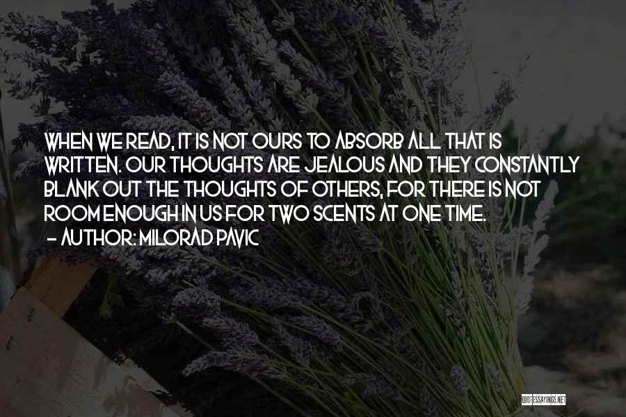 Milorad Pavic Quotes: When We Read, It Is Not Ours To Absorb All That Is Written. Our Thoughts Are Jealous And They Constantly