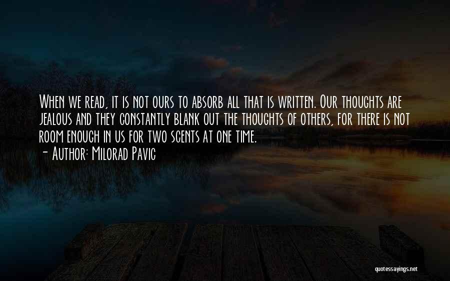 Milorad Pavic Quotes: When We Read, It Is Not Ours To Absorb All That Is Written. Our Thoughts Are Jealous And They Constantly