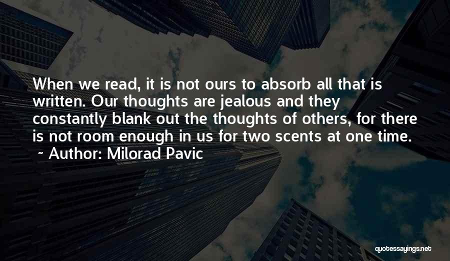 Milorad Pavic Quotes: When We Read, It Is Not Ours To Absorb All That Is Written. Our Thoughts Are Jealous And They Constantly