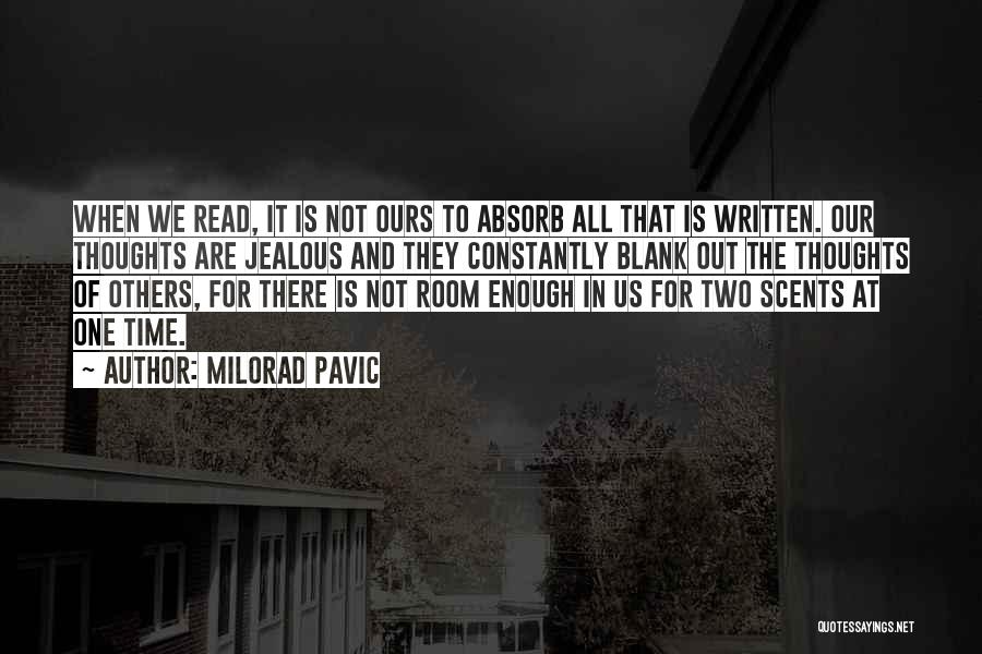 Milorad Pavic Quotes: When We Read, It Is Not Ours To Absorb All That Is Written. Our Thoughts Are Jealous And They Constantly