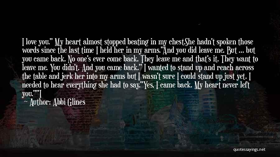 Abbi Glines Quotes: I Love You. My Heart Almost Stopped Beating In My Chest.she Hadn't Spoken Those Words Since The Last Time I