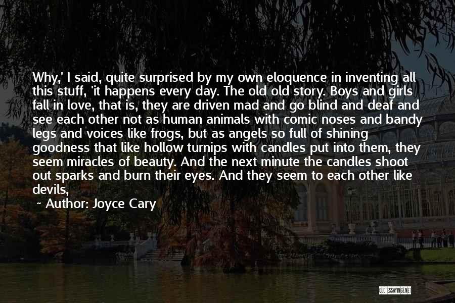 Joyce Cary Quotes: Why,' I Said, Quite Surprised By My Own Eloquence In Inventing All This Stuff, 'it Happens Every Day. The Old