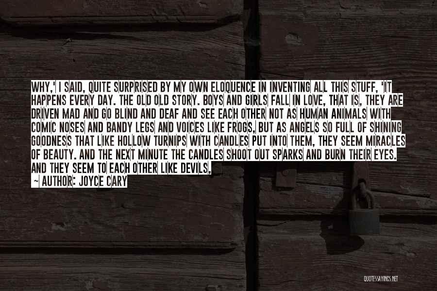 Joyce Cary Quotes: Why,' I Said, Quite Surprised By My Own Eloquence In Inventing All This Stuff, 'it Happens Every Day. The Old