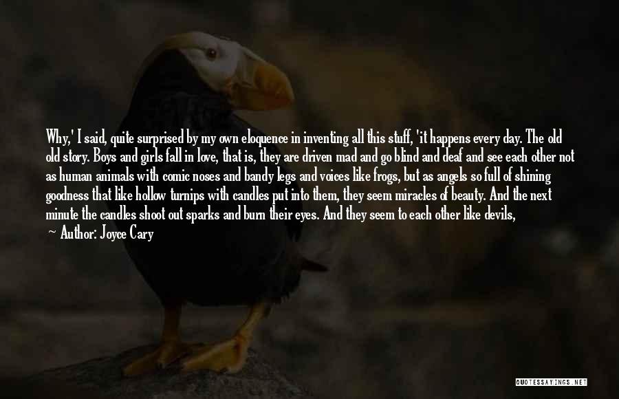 Joyce Cary Quotes: Why,' I Said, Quite Surprised By My Own Eloquence In Inventing All This Stuff, 'it Happens Every Day. The Old