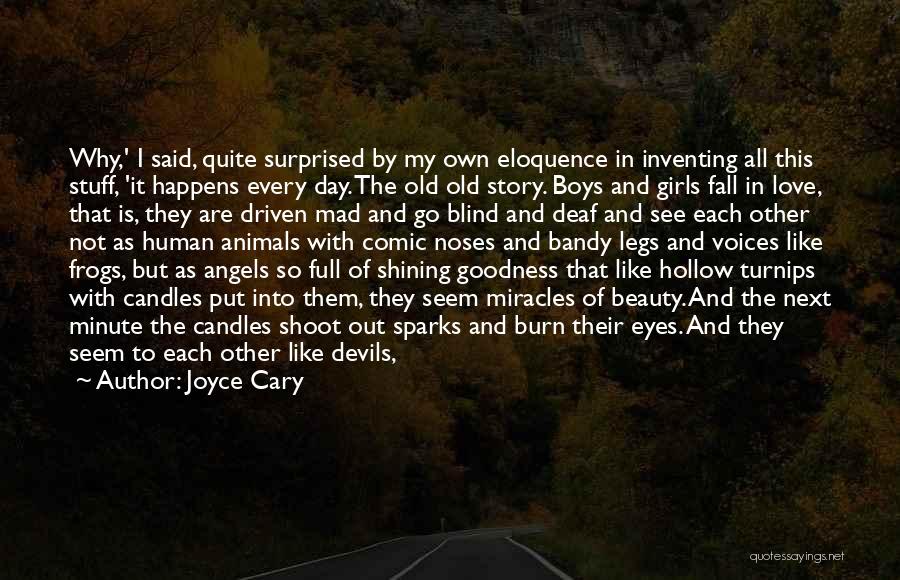 Joyce Cary Quotes: Why,' I Said, Quite Surprised By My Own Eloquence In Inventing All This Stuff, 'it Happens Every Day. The Old