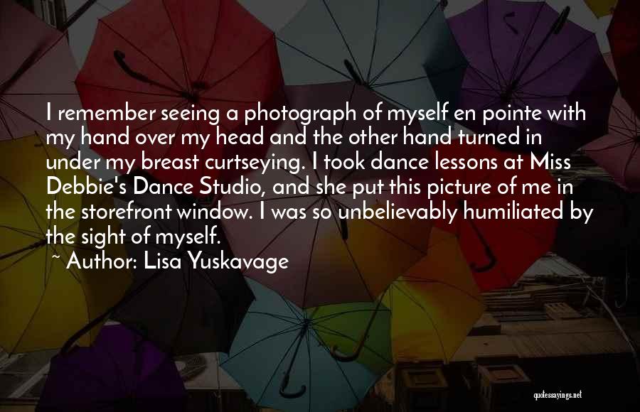 Lisa Yuskavage Quotes: I Remember Seeing A Photograph Of Myself En Pointe With My Hand Over My Head And The Other Hand Turned