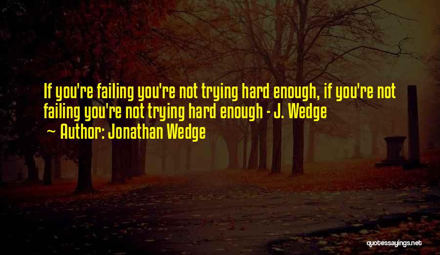 Jonathan Wedge Quotes: If You're Failing You're Not Trying Hard Enough, If You're Not Failing You're Not Trying Hard Enough - J. Wedge