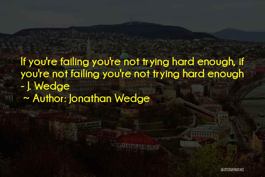 Jonathan Wedge Quotes: If You're Failing You're Not Trying Hard Enough, If You're Not Failing You're Not Trying Hard Enough - J. Wedge