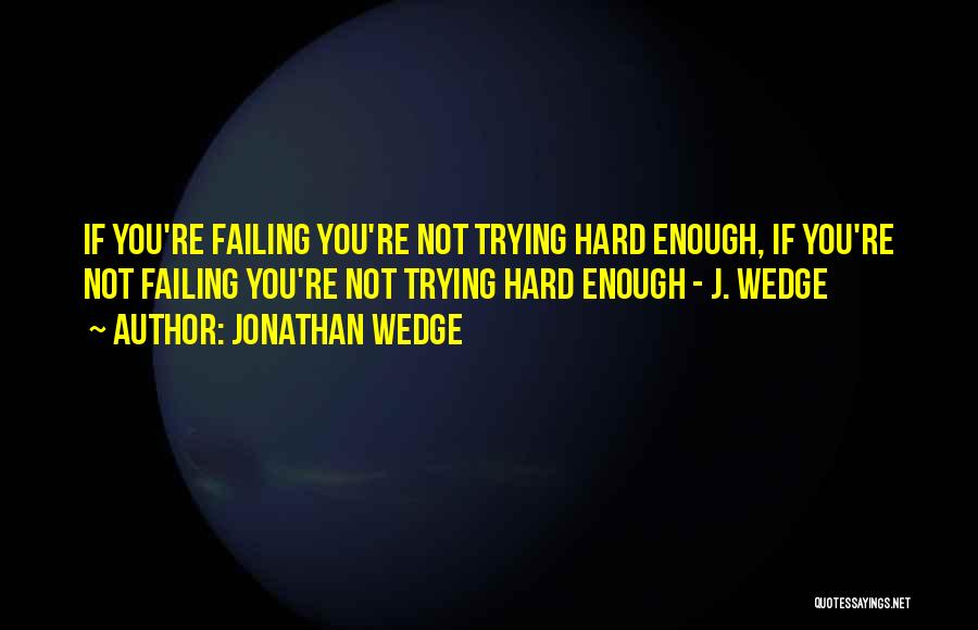 Jonathan Wedge Quotes: If You're Failing You're Not Trying Hard Enough, If You're Not Failing You're Not Trying Hard Enough - J. Wedge
