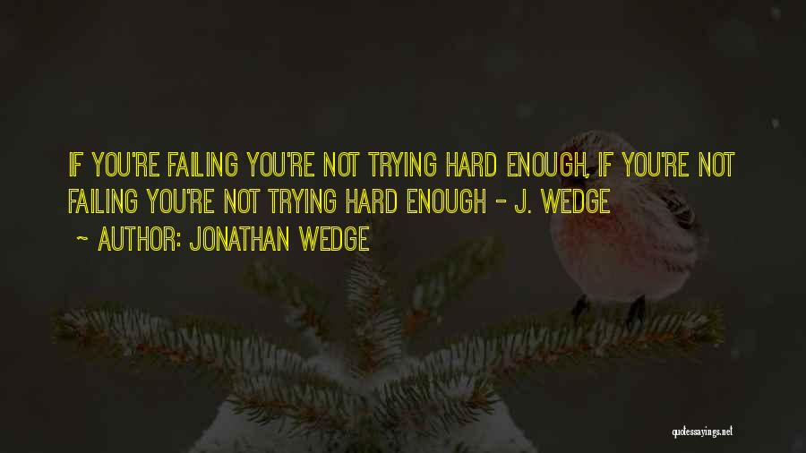 Jonathan Wedge Quotes: If You're Failing You're Not Trying Hard Enough, If You're Not Failing You're Not Trying Hard Enough - J. Wedge