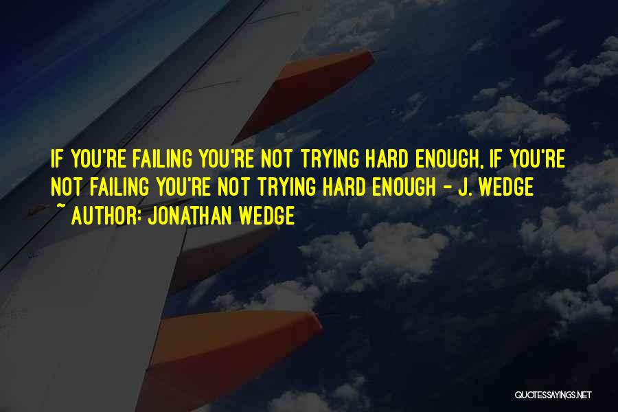 Jonathan Wedge Quotes: If You're Failing You're Not Trying Hard Enough, If You're Not Failing You're Not Trying Hard Enough - J. Wedge