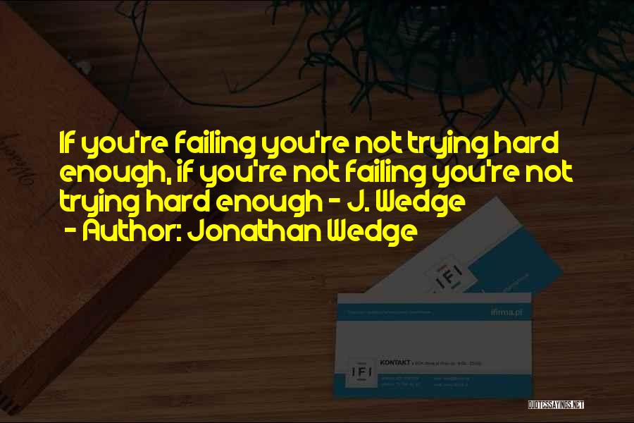 Jonathan Wedge Quotes: If You're Failing You're Not Trying Hard Enough, If You're Not Failing You're Not Trying Hard Enough - J. Wedge