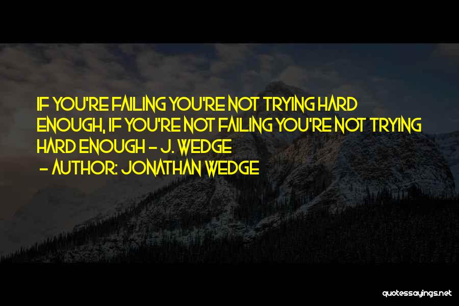 Jonathan Wedge Quotes: If You're Failing You're Not Trying Hard Enough, If You're Not Failing You're Not Trying Hard Enough - J. Wedge