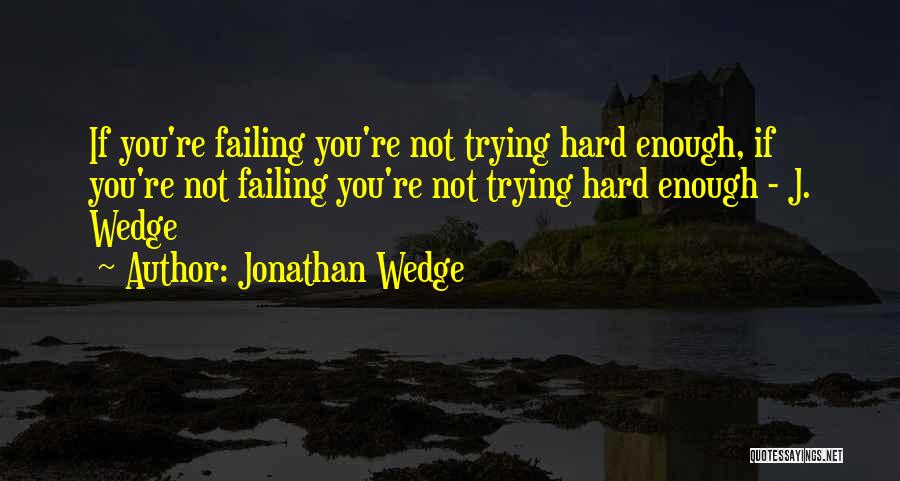 Jonathan Wedge Quotes: If You're Failing You're Not Trying Hard Enough, If You're Not Failing You're Not Trying Hard Enough - J. Wedge