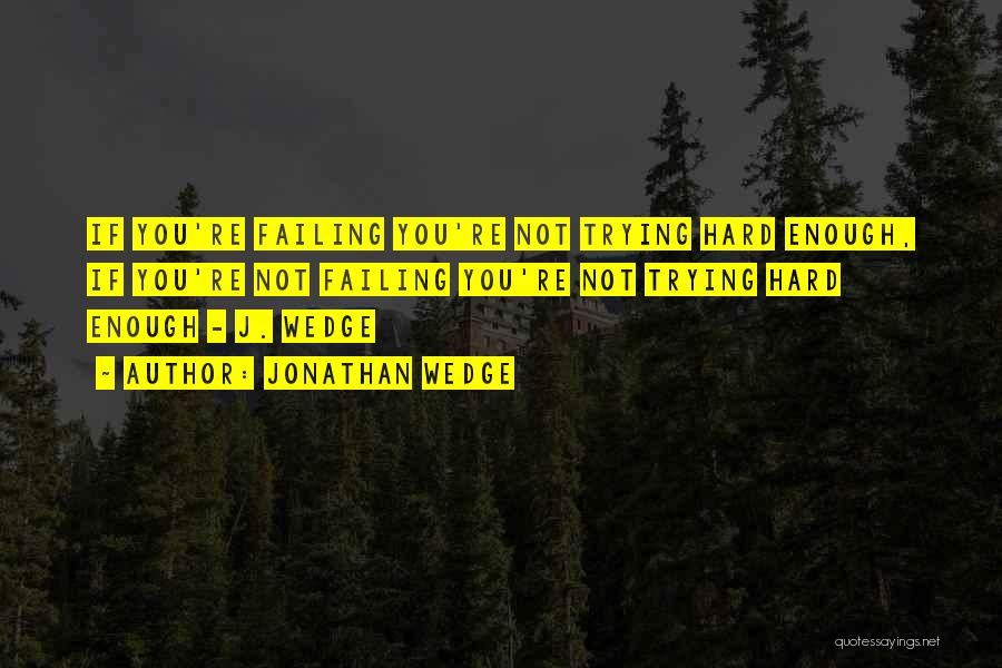 Jonathan Wedge Quotes: If You're Failing You're Not Trying Hard Enough, If You're Not Failing You're Not Trying Hard Enough - J. Wedge