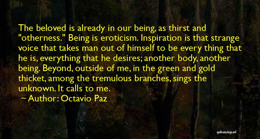 Octavio Paz Quotes: The Beloved Is Already In Our Being, As Thirst And Otherness. Being Is Eroticism. Inspiration Is That Strange Voice That