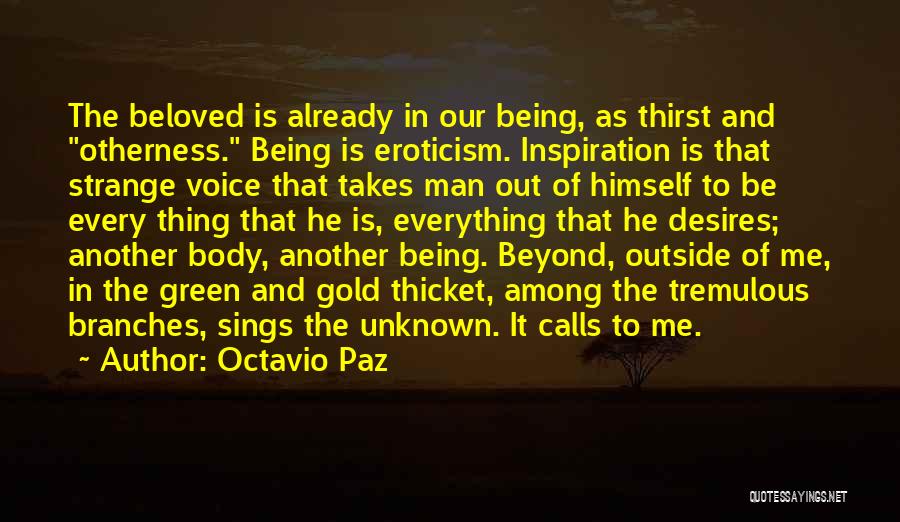 Octavio Paz Quotes: The Beloved Is Already In Our Being, As Thirst And Otherness. Being Is Eroticism. Inspiration Is That Strange Voice That