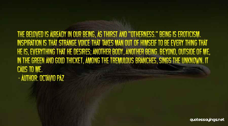 Octavio Paz Quotes: The Beloved Is Already In Our Being, As Thirst And Otherness. Being Is Eroticism. Inspiration Is That Strange Voice That