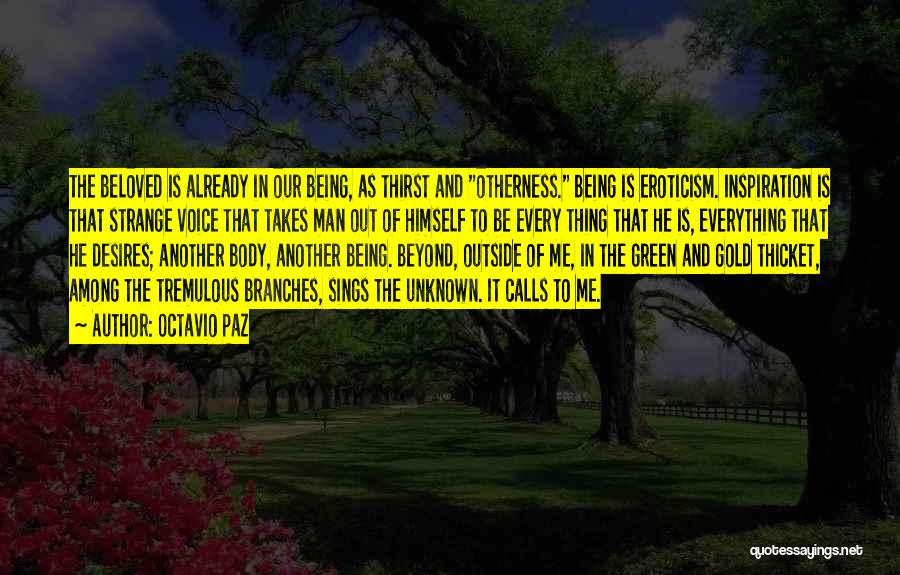 Octavio Paz Quotes: The Beloved Is Already In Our Being, As Thirst And Otherness. Being Is Eroticism. Inspiration Is That Strange Voice That