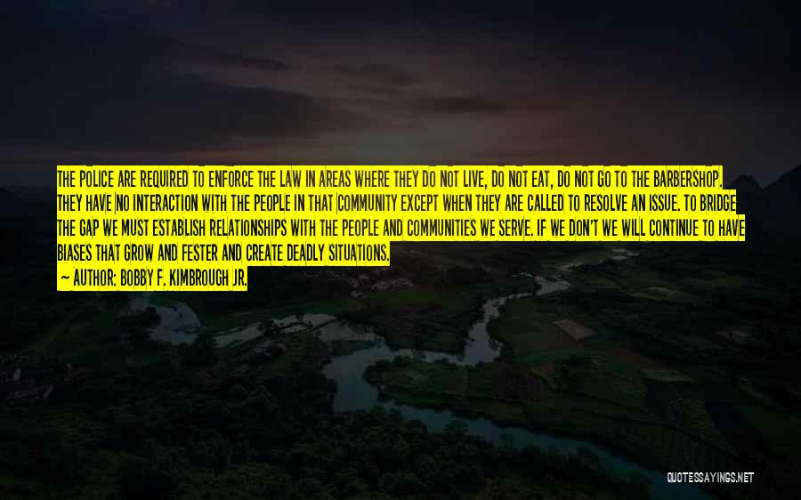 Bobby F. Kimbrough Jr. Quotes: The Police Are Required To Enforce The Law In Areas Where They Do Not Live, Do Not Eat, Do Not