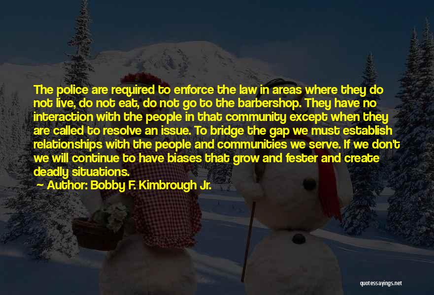 Bobby F. Kimbrough Jr. Quotes: The Police Are Required To Enforce The Law In Areas Where They Do Not Live, Do Not Eat, Do Not