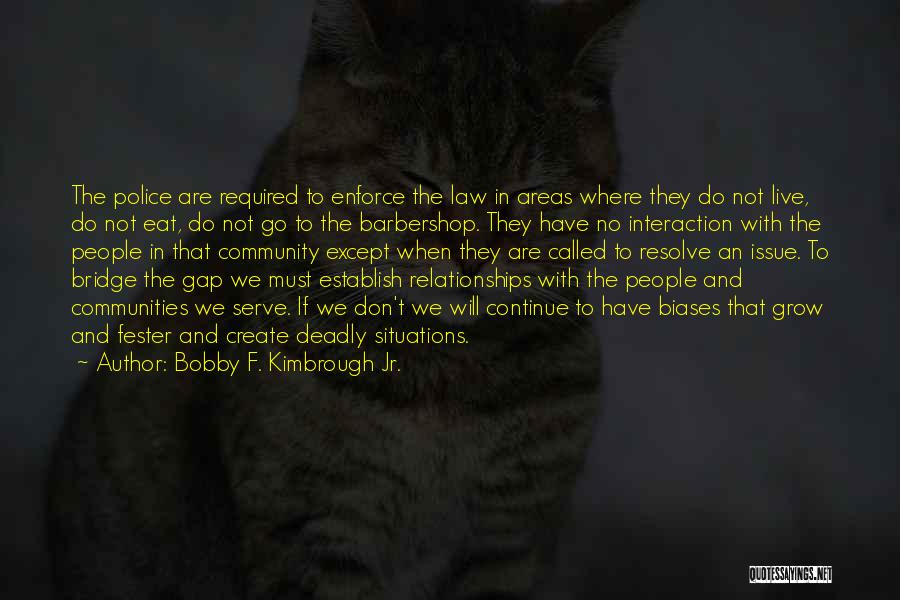 Bobby F. Kimbrough Jr. Quotes: The Police Are Required To Enforce The Law In Areas Where They Do Not Live, Do Not Eat, Do Not