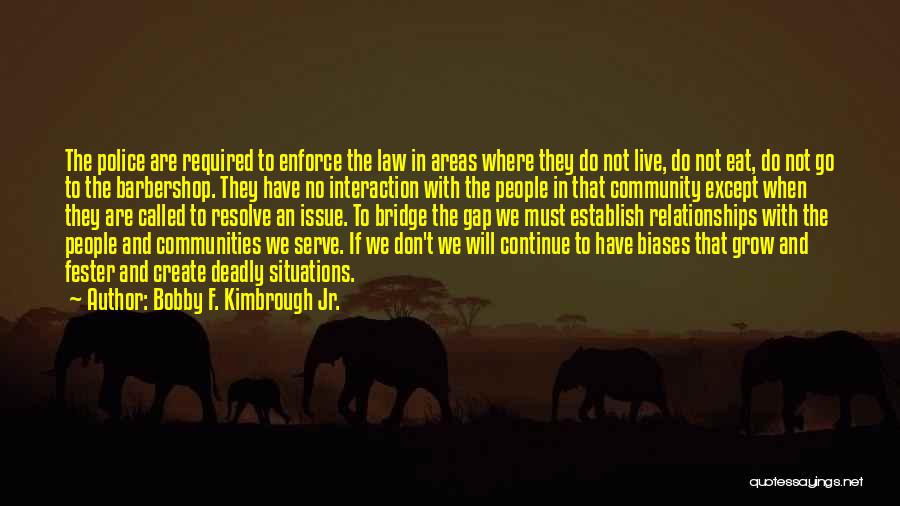 Bobby F. Kimbrough Jr. Quotes: The Police Are Required To Enforce The Law In Areas Where They Do Not Live, Do Not Eat, Do Not