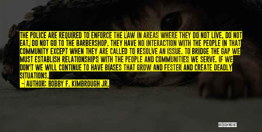 Bobby F. Kimbrough Jr. Quotes: The Police Are Required To Enforce The Law In Areas Where They Do Not Live, Do Not Eat, Do Not