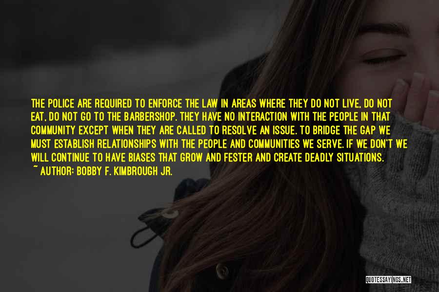 Bobby F. Kimbrough Jr. Quotes: The Police Are Required To Enforce The Law In Areas Where They Do Not Live, Do Not Eat, Do Not