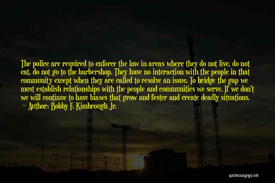 Bobby F. Kimbrough Jr. Quotes: The Police Are Required To Enforce The Law In Areas Where They Do Not Live, Do Not Eat, Do Not