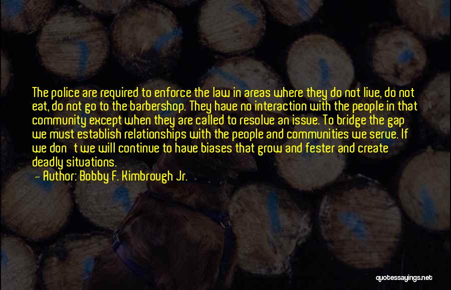 Bobby F. Kimbrough Jr. Quotes: The Police Are Required To Enforce The Law In Areas Where They Do Not Live, Do Not Eat, Do Not