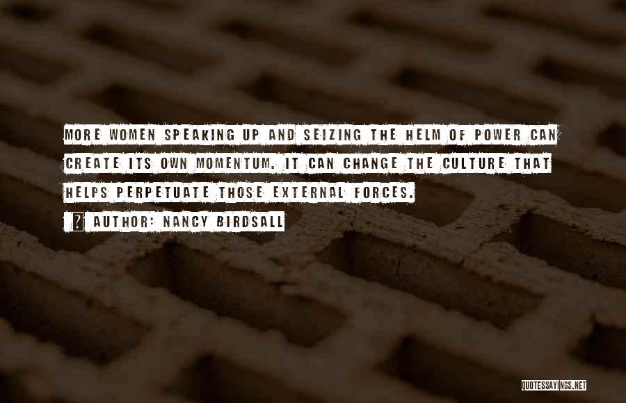 Nancy Birdsall Quotes: More Women Speaking Up And Seizing The Helm Of Power Can Create Its Own Momentum. It Can Change The Culture